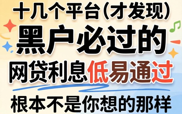 我试了十几个平台才发现，那些号称黑户必过的网贷利息低易通过的软件，根本不是你想的那样