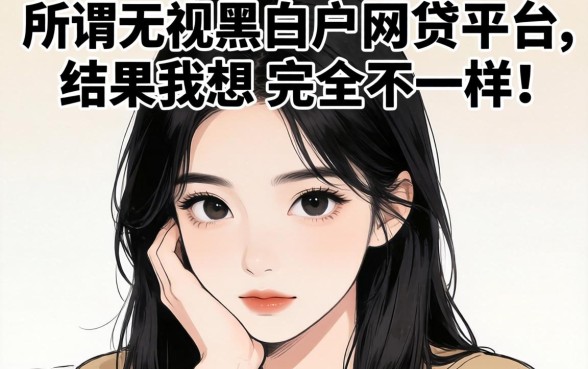 我试了那些所谓无视黑白户的网贷平台，结果和我想的完全不一样