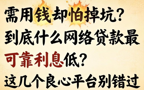 急需用钱却怕掉坑?到底什么网络贷款最可靠利息低?这几个良心平台别错过