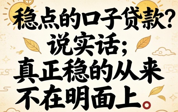 有没有稳点的口子贷款?说实话,真正稳的从来不在明面上