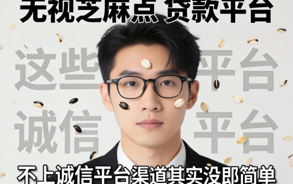 我试了无视前挡芝麻点的贷款平台,发现这些不上诚信平台的渠道其实没那么简单