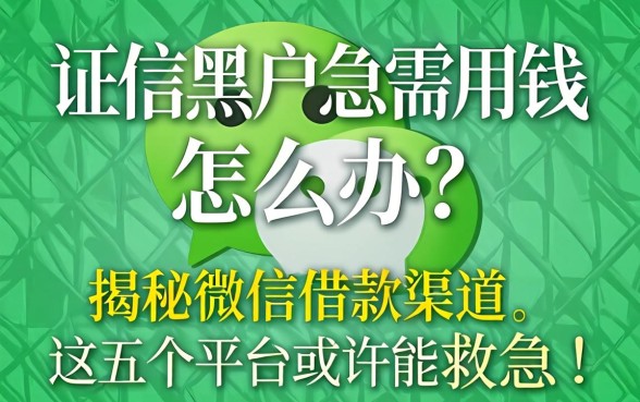 征信黑户急需用钱怎么办?揭秘微信借款渠道,这五个平台或许能救急!