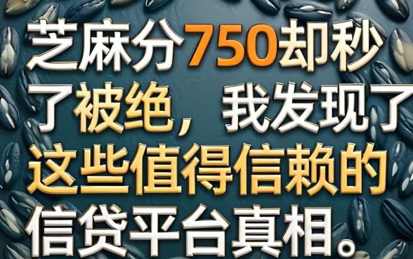芝麻分750却秒被拒，我发现了这些值得信赖的借贷平台真相