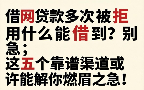 网上借款多次被拒用什么能借到？别急，这五个靠谱渠道或许能解你燃眉之急！