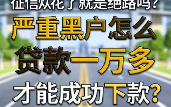 征信花了就是绝路吗?严重黑户怎么贷款一万多才能成功下款?