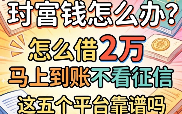 急需用钱怎么办？怎么借2万马上到账不看征信，这五个平台靠谱吗？