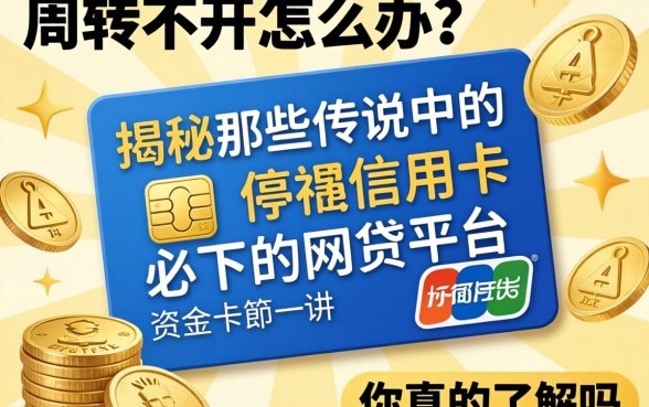 资金周转不开怎么办？揭秘那些传说中的信用卡必下的网贷平台，你真的了解吗？