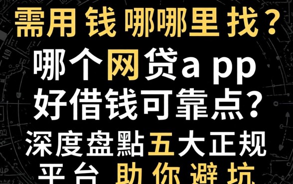 急需用钱哪里找？哪个网贷app好借钱可靠点？深度盘点五大正规平台助你避坑