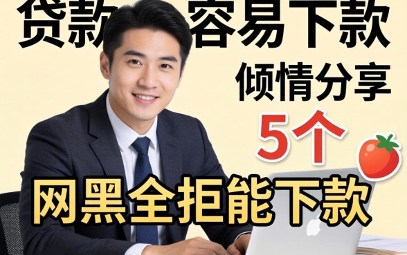 网上什么贷款比较容易下款,倾情分享5个网黑全拒能下款的口子