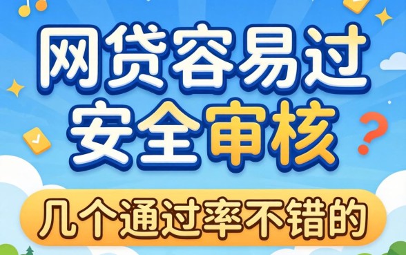 有什么网贷容易过安全审核？整理了几个通过率不错的