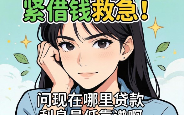 手头紧想借钱救急,请问现在哪里贷款利息最低靠谱啊?