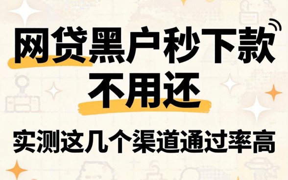 揭秘网贷黑户秒下款不用还，实测这几个渠道通过率高