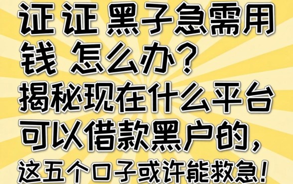 征信黑了急需用钱怎么办?揭秘现在什么平台可以借款黑户的,这五个口子或许能救急!