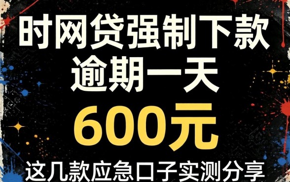 黑网贷强制下款逾期一天 600元,这几款应急口子实测分享