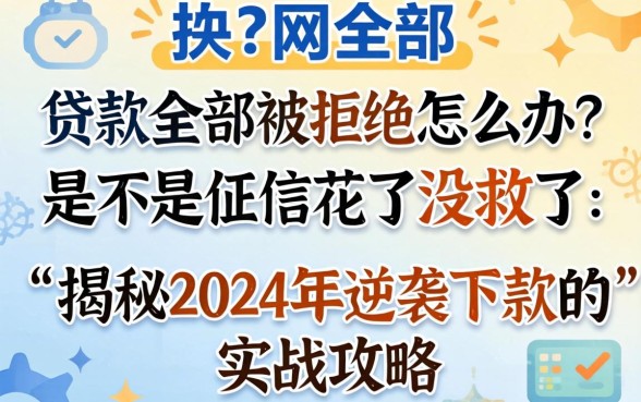 网上贷款全部被拒怎么办？是不是征信花了没救了？揭秘2024年逆袭下款的实战攻略