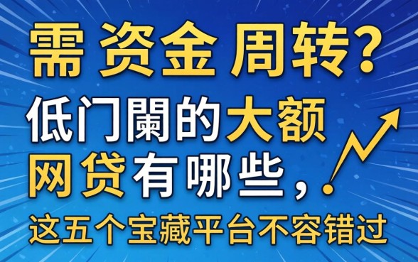 急需资金周转？2026低门槛的大额网贷有哪些，这五个宝藏平台不容错过