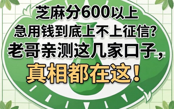 芝麻分600以上，急用钱到底上不上征信？老哥亲测这几家口子，真相都在这！