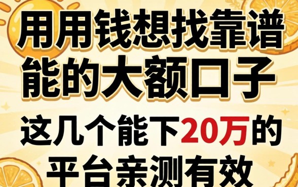 急用钱想找靠谱的大额口子，这几个能下20万的平台亲测有效吗？