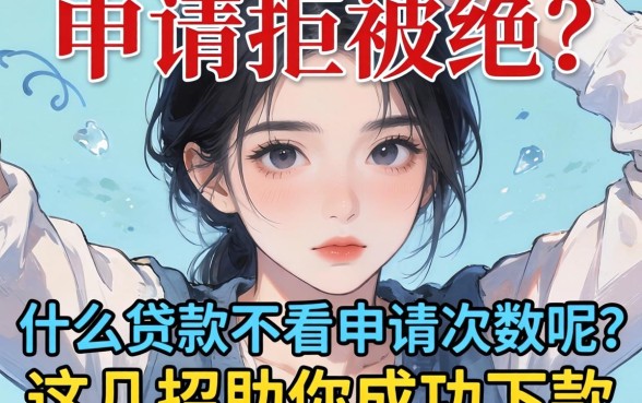 频繁申请被拒心灰意冷？什么贷款不看申请次数呢？这几招助你成功下款