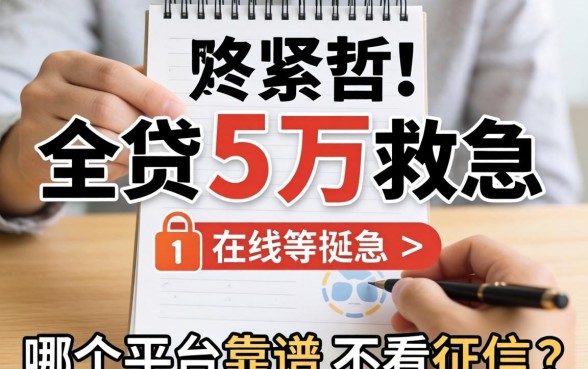 手头紧想贷五万救急,哪个平台靠谱不看征信?在线等挺急的!
