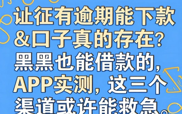 征信有逾期能下款口子真的存在?黑户也能借款的app实测,这几个渠道或许能救急