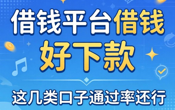 揭秘哪些借钱平台借钱好下款的,这几类口子通过率还行