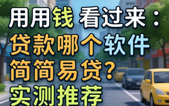 急用钱看过来:贷款哪个软件简单易贷?实测推荐