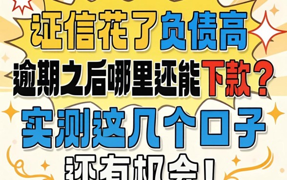 征信花了负债高，逾期之后哪里还能下款？实测这几个口子还有机会！
