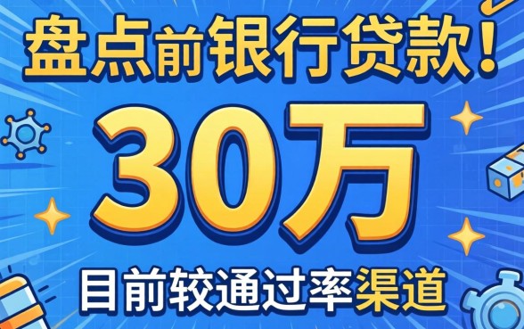 急需30万银行贷款？盘点目前通过率较高的几个渠道