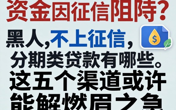急需资金却因征信受阻？黑户不上征信的分期类贷款有哪些，这五个渠道或许能解燃眉之急