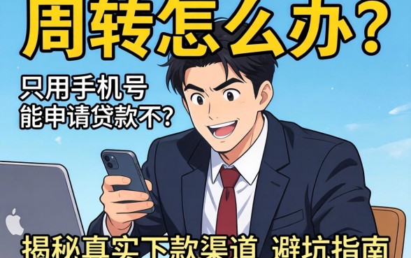 急需周转怎么办？只用手机号能申请贷款不？揭秘真实下款渠道与避坑指南