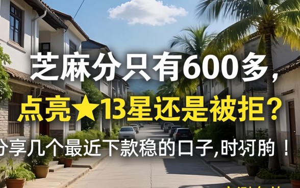 芝麻分只有600多，点亮了13星还是被拒？分享几个最近下款稳的口子，亲测有效！