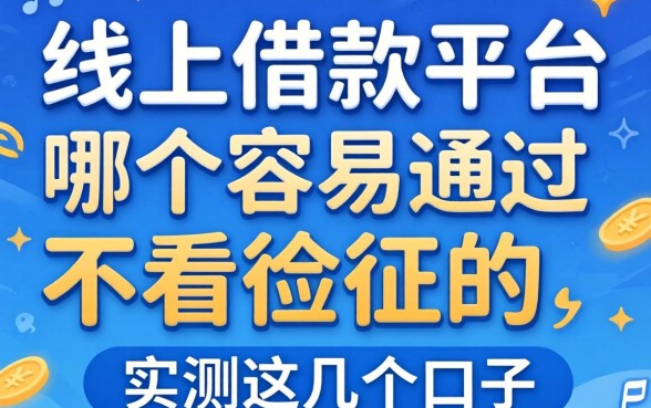 揭秘线上借款平台哪个容易通过不看征信的,实测这几个口子