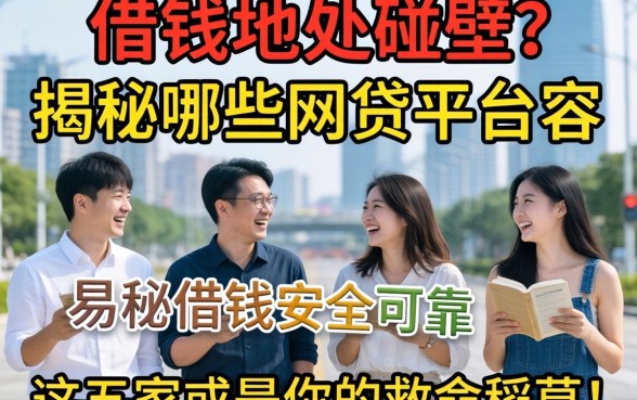急需用钱却四处碰壁?揭秘哪些网贷平台容易借钱安全可靠,这五家或是你的救命稻草!