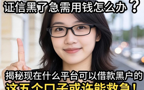 征信黑了急需用钱怎么办?揭秘现在什么平台可以借款黑户的,这五个口子或许能救急!