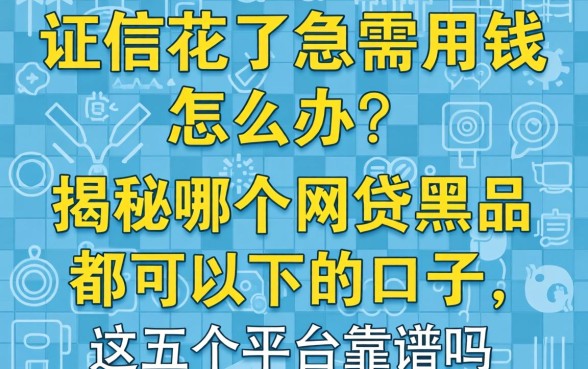 征信花了急需用钱怎么办？揭秘哪个网贷黑户都可以下的口子，这五个平台靠谱吗？