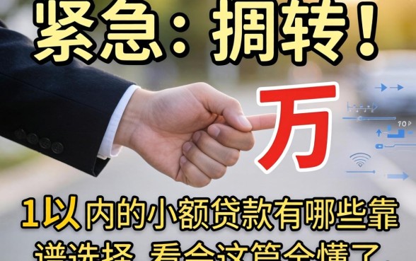 手头紧急需周转?1万以内的小额贷款有哪些靠谱选择,看完这篇全懂了