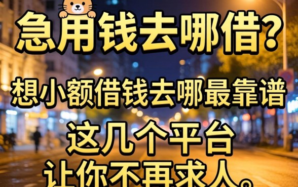 深夜急用钱去哪借?想小额借钱去哪最靠谱?这几个平台让你不再求人