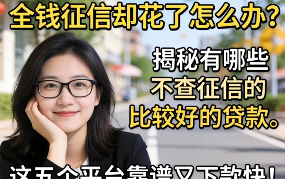 急需用钱征信却花了怎么办?揭秘有哪些不查征信的比较好的贷款,这五个平台靠谱又下款快!