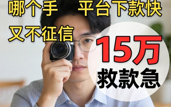 手头紧想借15万救急,哪个平台下款快又不卡征信?在线等挺急的!