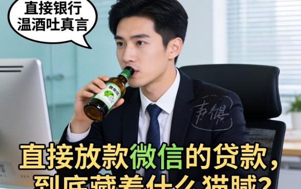 银行经理酒后吐真言:直接放款微信的贷款,到底藏着什么猫腻?