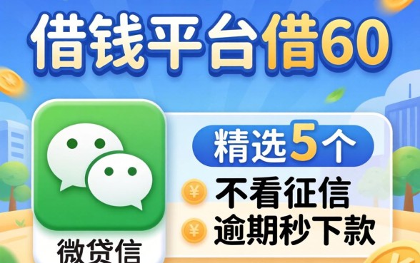 微信有什么借钱平台借60，精选5个不看征信逾期秒下款的贷款