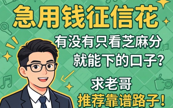 急用钱征信花，有没有只看芝麻分就能下的口子？求老哥推荐靠谱路子！