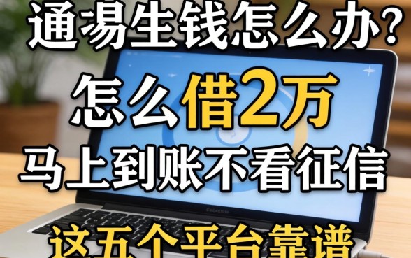 急需用钱怎么办？怎么借2万马上到账不看征信，这五个平台靠谱吗？
