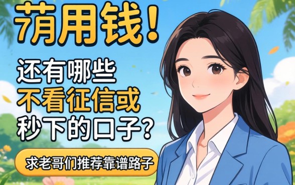急用钱!2026年7月还有哪些不看征信或者秒下的口子?求老哥们推荐靠谱路子!