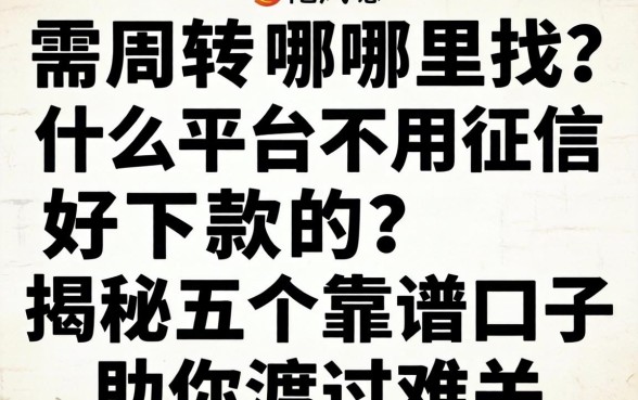 急需周转哪里找？什么平台不用征信好下款的？揭秘五个靠谱口子助你渡过难关
