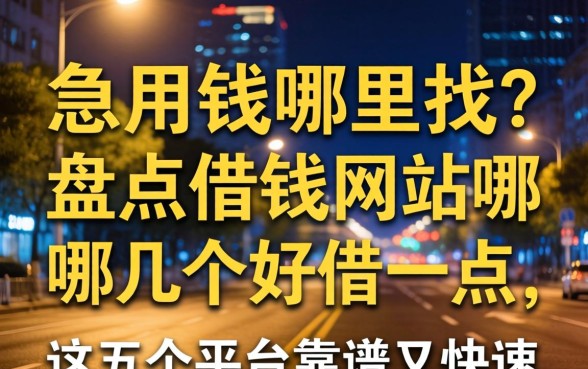 深夜急用钱哪里找？盘点借钱网站哪几个好借一点，这五个平台靠谱又快速