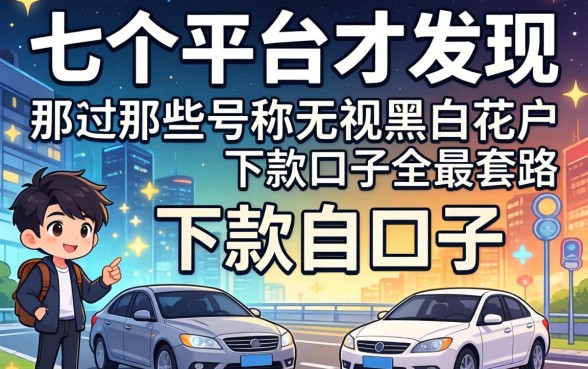 我试了七个平台才发现，那些号称无视黑白花户的下款口子全是套路