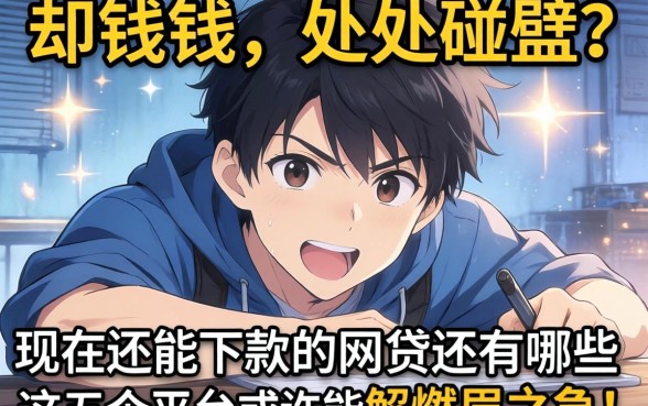 急需用钱却处处碰壁？现在还能下款的网贷还有哪些？这五个平台或许能解燃眉之急！