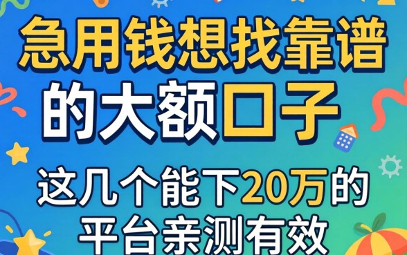 急用钱想找靠谱的大额口子，这几个能下20万的平台亲测有效吗？